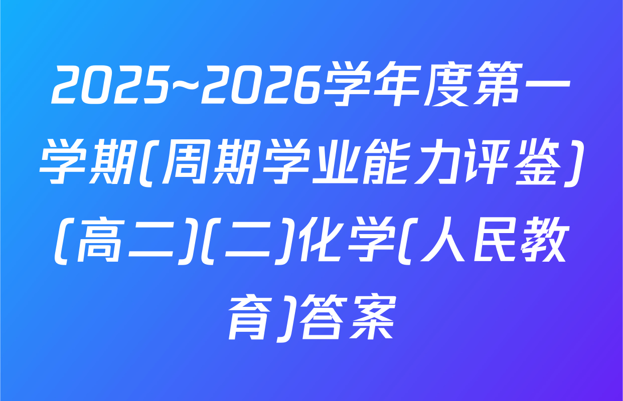 2025~2026学年度第一学期(周期学业能力评鉴)(高二)(二)化学(人民教育)答案