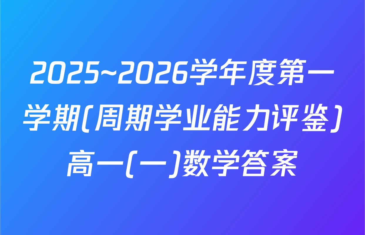 2025~2026学年度第一学期(周期学业能力评鉴)高一(一)数学答案