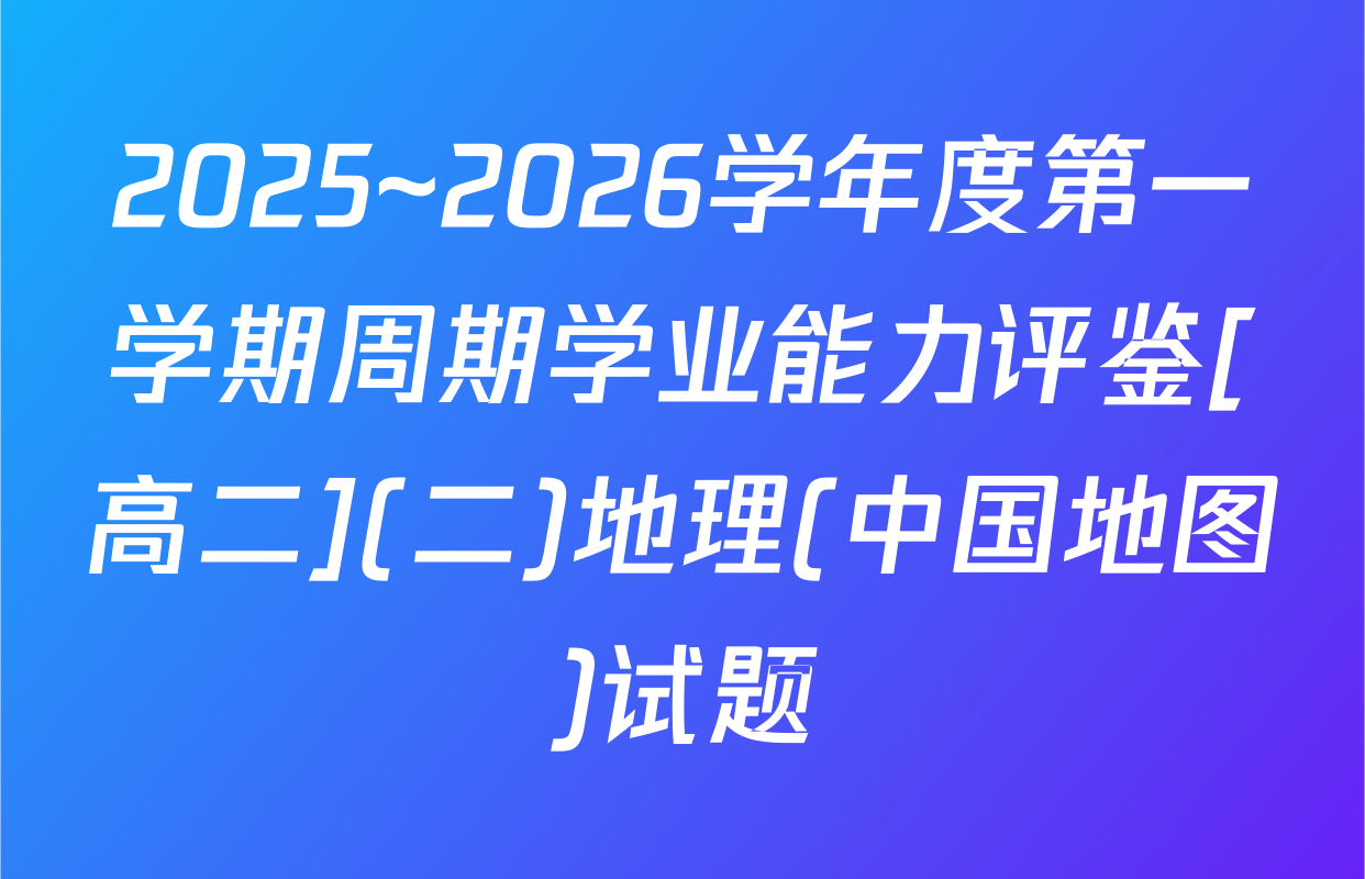 2025~2026学年度第一学期周期学业能力评鉴[高二](二)地理(中国地图)试题