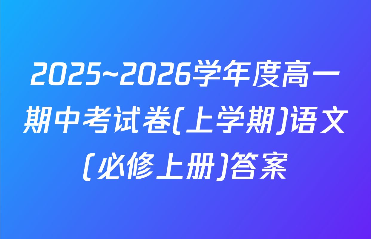 2025~2026学年度高一期中考试卷(上学期)语文(必修上册)答案