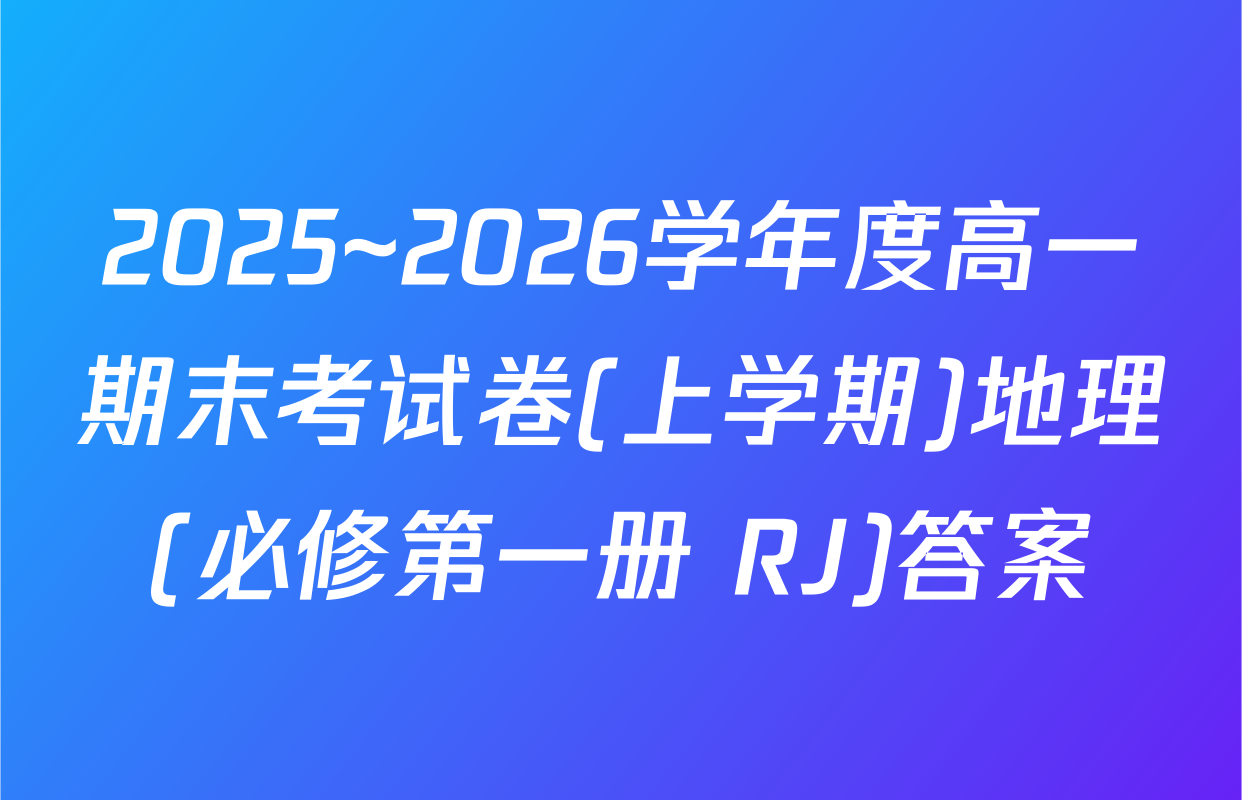 2025~2026学年度高一期末考试卷(上学期)地理(必修第一册 RJ)答案