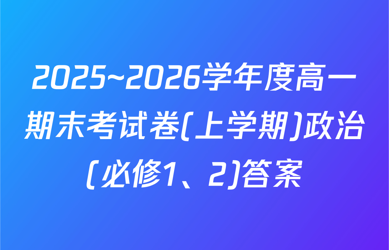 2025~2026学年度高一期末考试卷(上学期)政治(必修1、2)答案