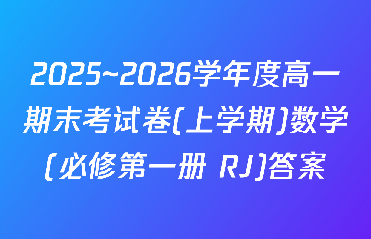 2025~2026学年度高一期末考试卷(上学期)数学(必修第一册 RJ)答案