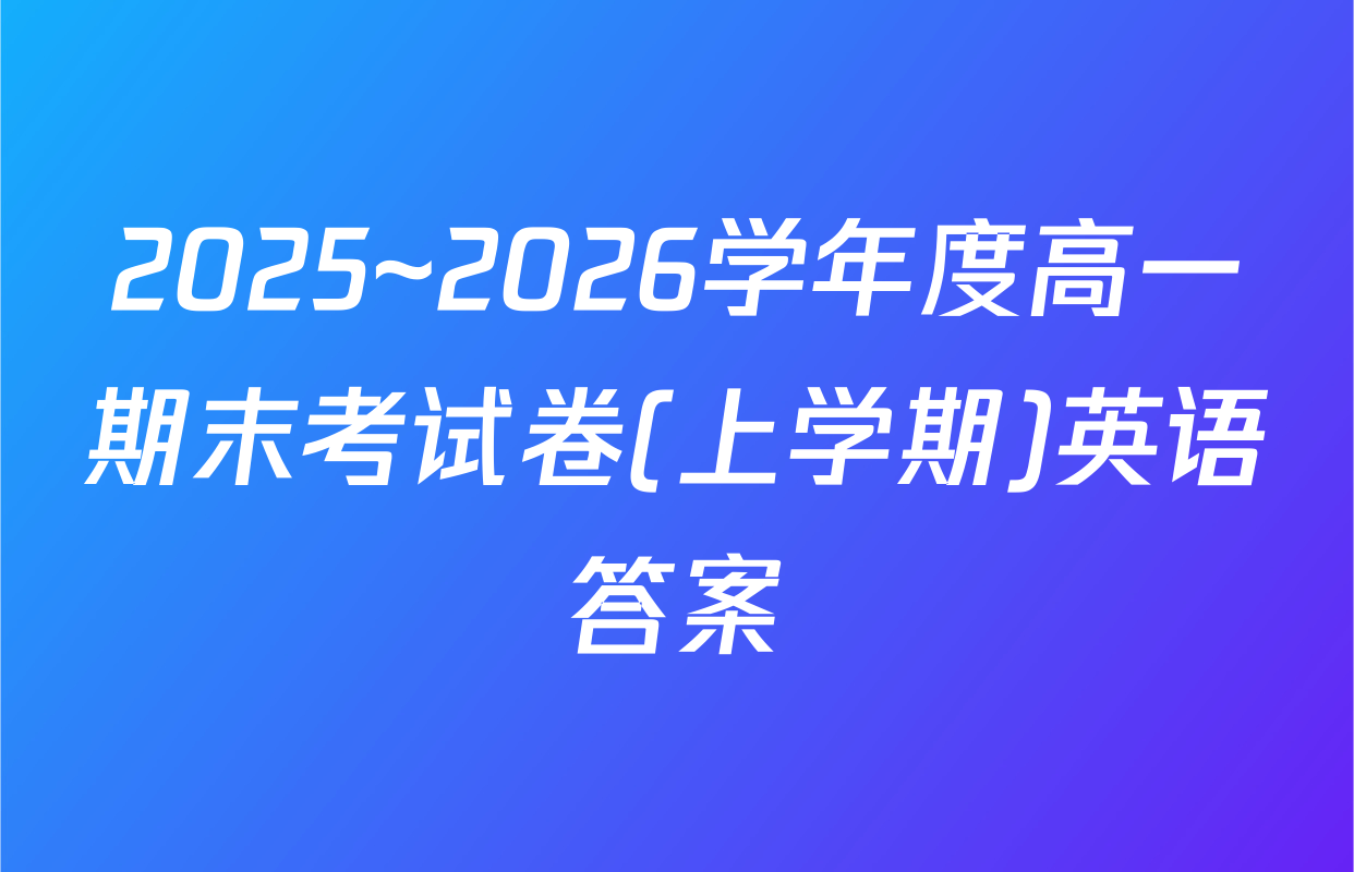 2025~2026学年度高一期末考试卷(上学期)英语答案