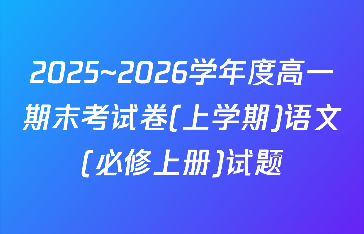 2025~2026学年度高一期末考试卷(上学期)语文(必修上册)试题