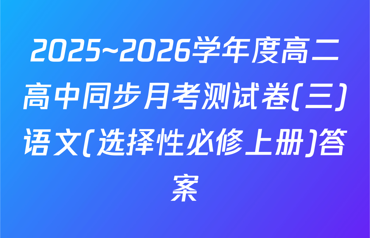 2025~2026学年度高二高中同步月考测试卷(三)语文(选择性必修上册)答案