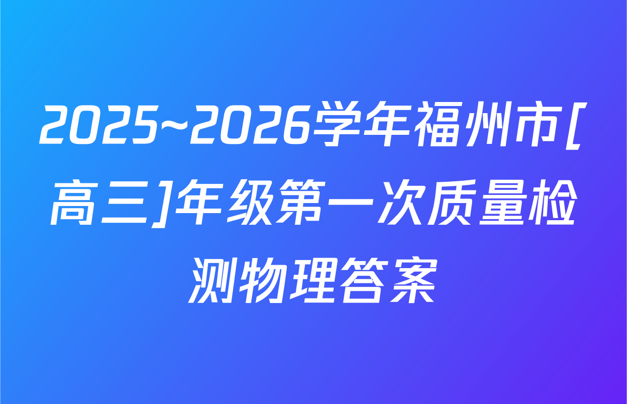 2025~2026学年福州市[高三]年级第一次质量检测物理答案