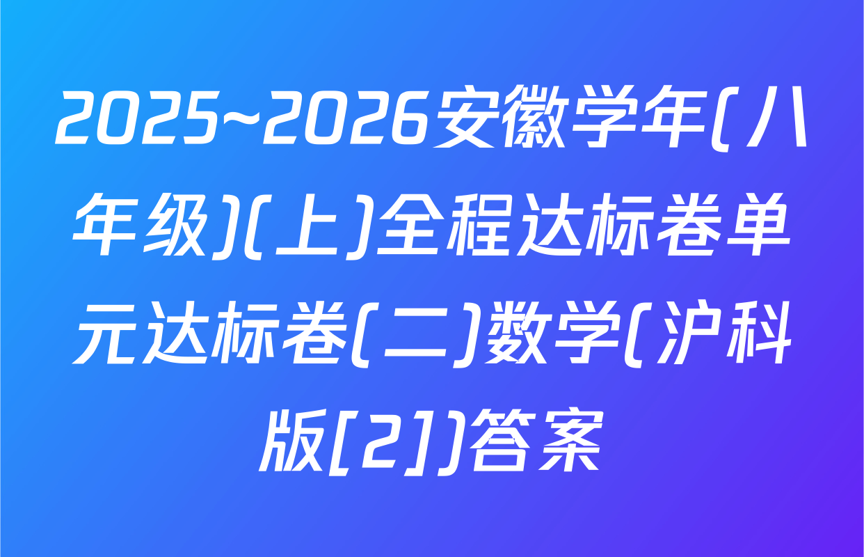 2025~2026安徽学年(八年级)(上)全程达标卷单元达标卷(二)数学(沪科版[2])答案
