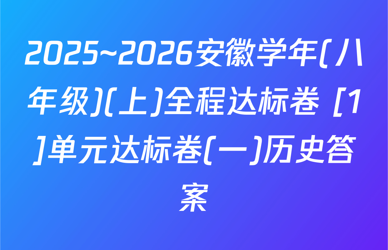 2025~2026安徽学年(八年级)(上)全程达标卷 [1]单元达标卷(一)历史答案