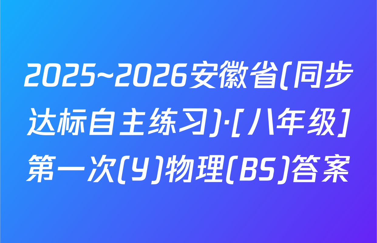 2025~2026安徽省(同步达标自主练习)·[八年级]第一次(Y)物理(BS)答案