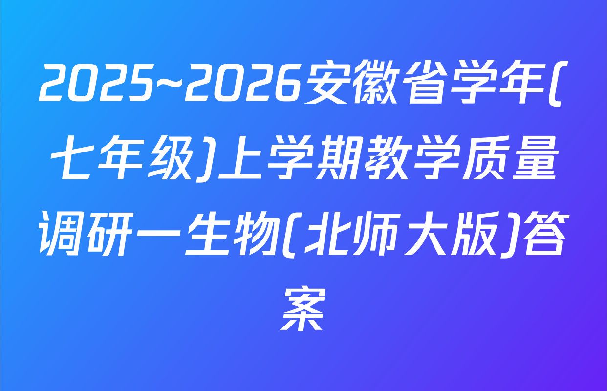 2025~2026安徽省学年(七年级)上学期教学质量调研一生物(北师大版)答案