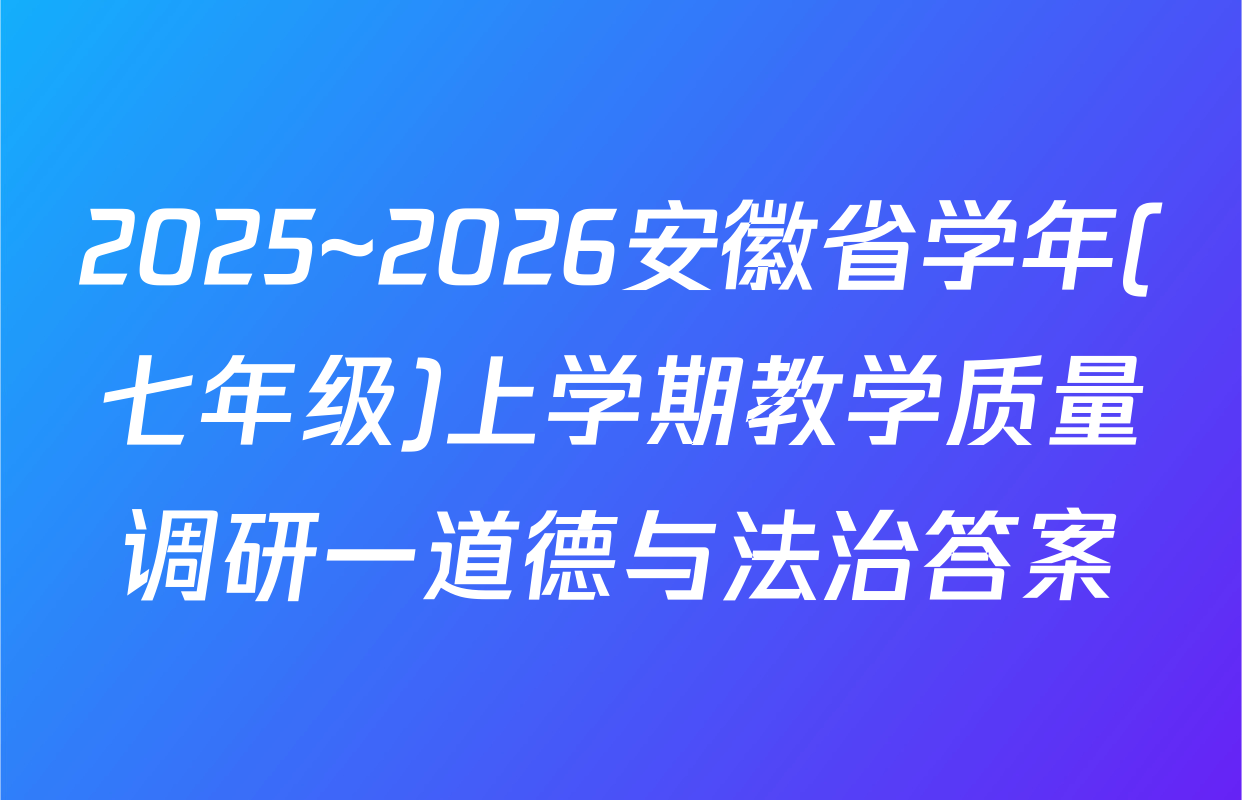 2025~2026安徽省学年(七年级)上学期教学质量调研一道德与法治答案