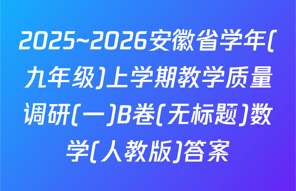 2025~2026安徽省学年(九年级)上学期教学质量调研(一)B卷(无标题)数学(人教版)答案