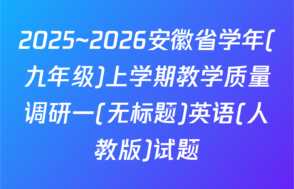2025~2026安徽省学年(九年级)上学期教学质量调研一(无标题)英语(人教版)试题