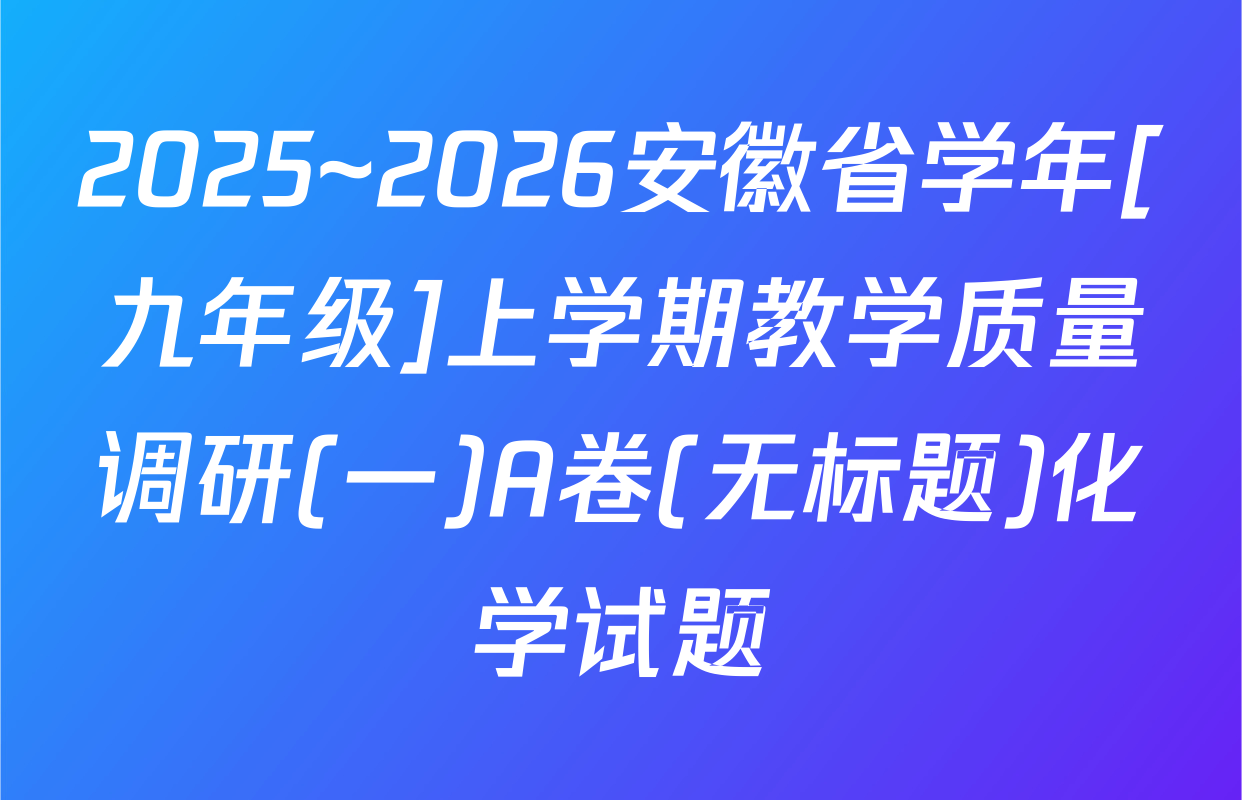 2025~2026安徽省学年[九年级]上学期教学质量调研(一)A卷(无标题)化学试题