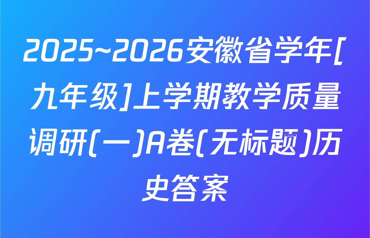 2025~2026安徽省学年[九年级]上学期教学质量调研(一)A卷(无标题)历史答案