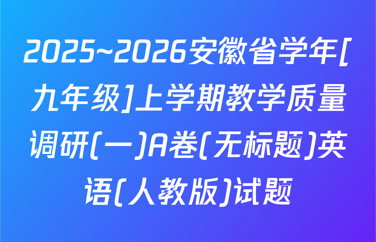 2025~2026安徽省学年[九年级]上学期教学质量调研(一)A卷(无标题)英语(人教版)试题