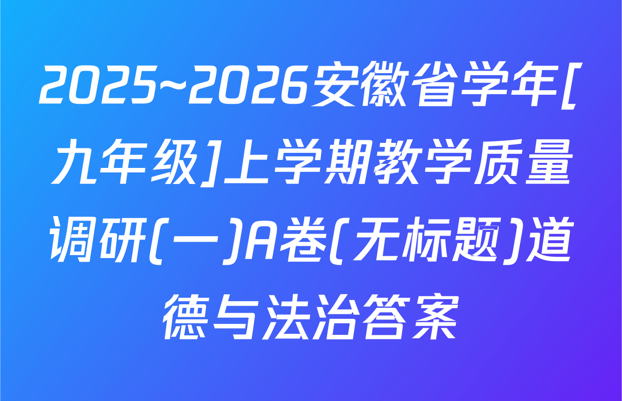 2025~2026安徽省学年[九年级]上学期教学质量调研(一)A卷(无标题)道德与法治答案