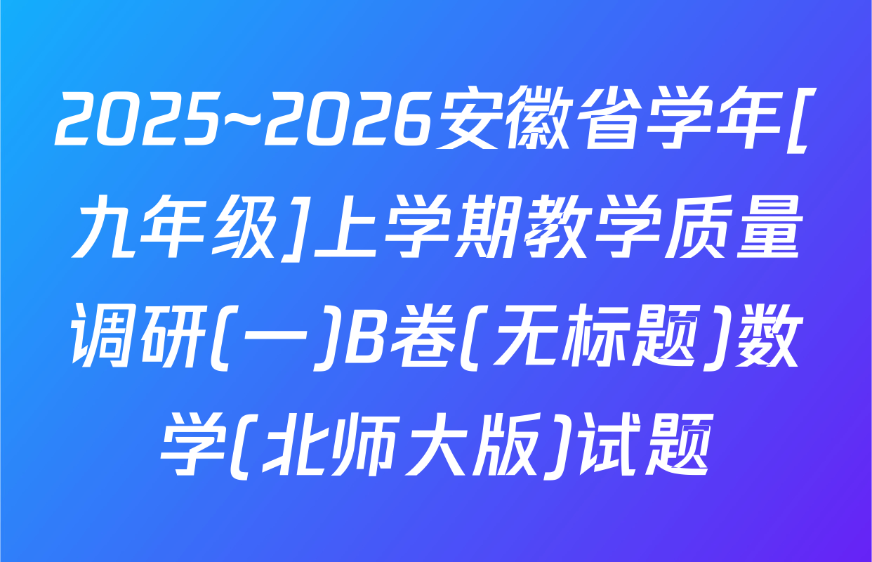 2025~2026安徽省学年[九年级]上学期教学质量调研(一)B卷(无标题)数学(北师大版)试题