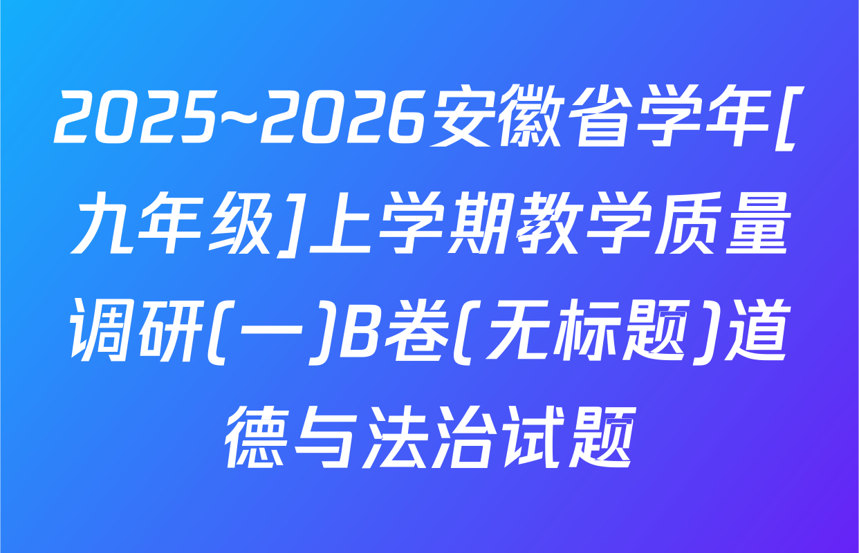 2025~2026安徽省学年[九年级]上学期教学质量调研(一)B卷(无标题)道德与法治试题
