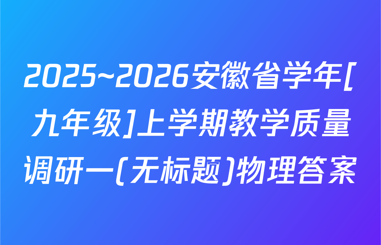 2025~2026安徽省学年[九年级]上学期教学质量调研一(无标题)物理答案
