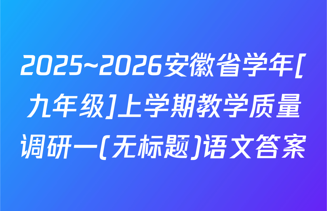 2025~2026安徽省学年[九年级]上学期教学质量调研一(无标题)语文答案