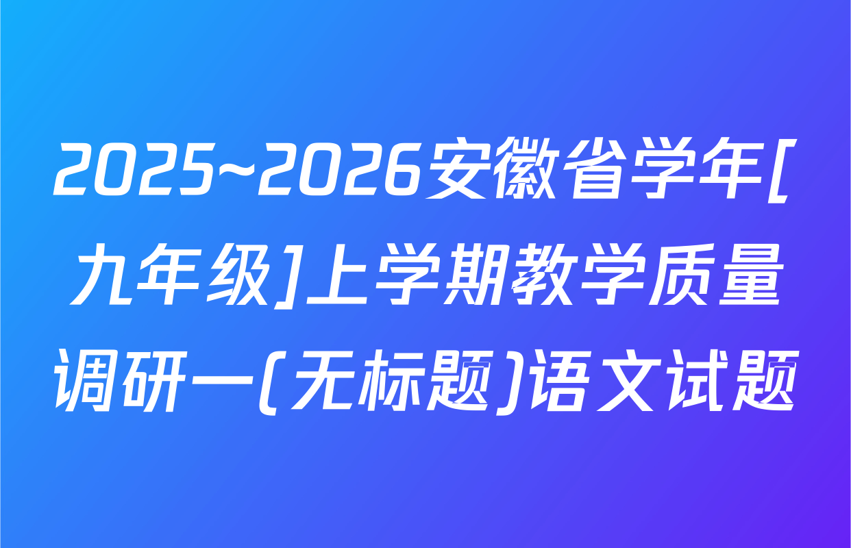 2025~2026安徽省学年[九年级]上学期教学质量调研一(无标题)语文试题