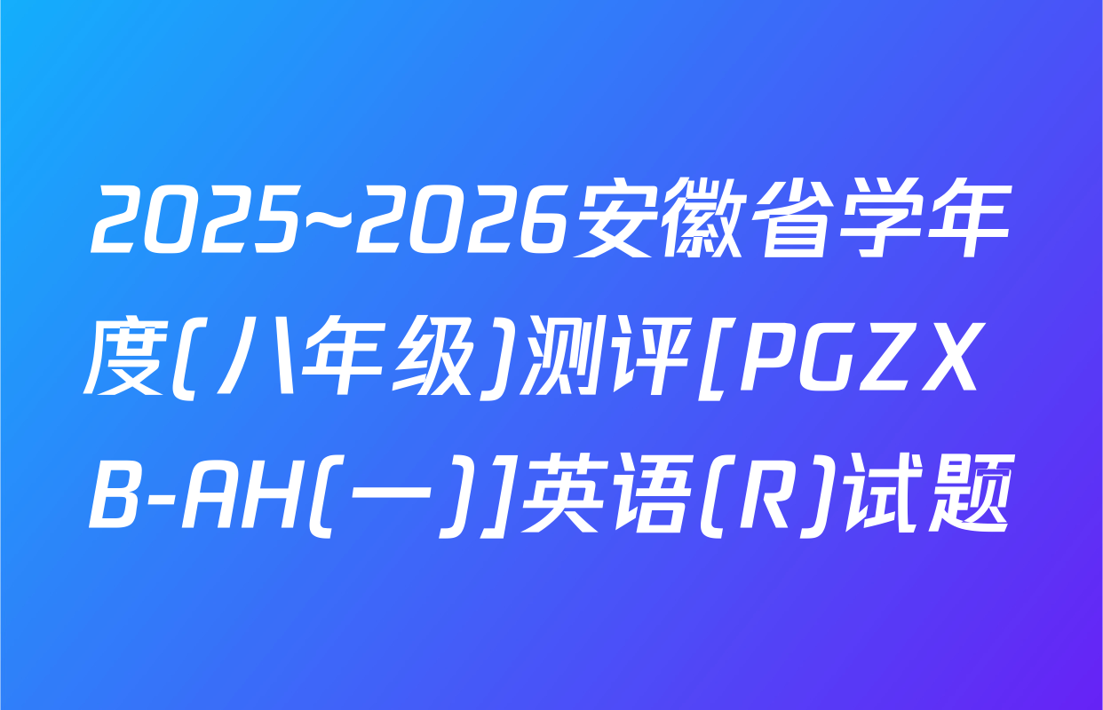 2025~2026安徽省学年度(八年级)测评[PGZX B-AH(一)]英语(R)试题