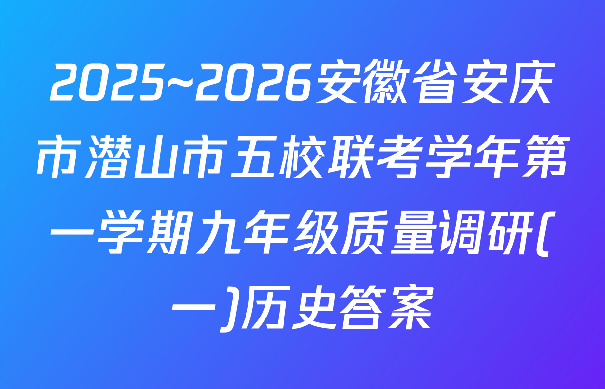 2025~2026安徽省安庆市潜山市五校联考学年第一学期九年级质量调研(一)历史答案