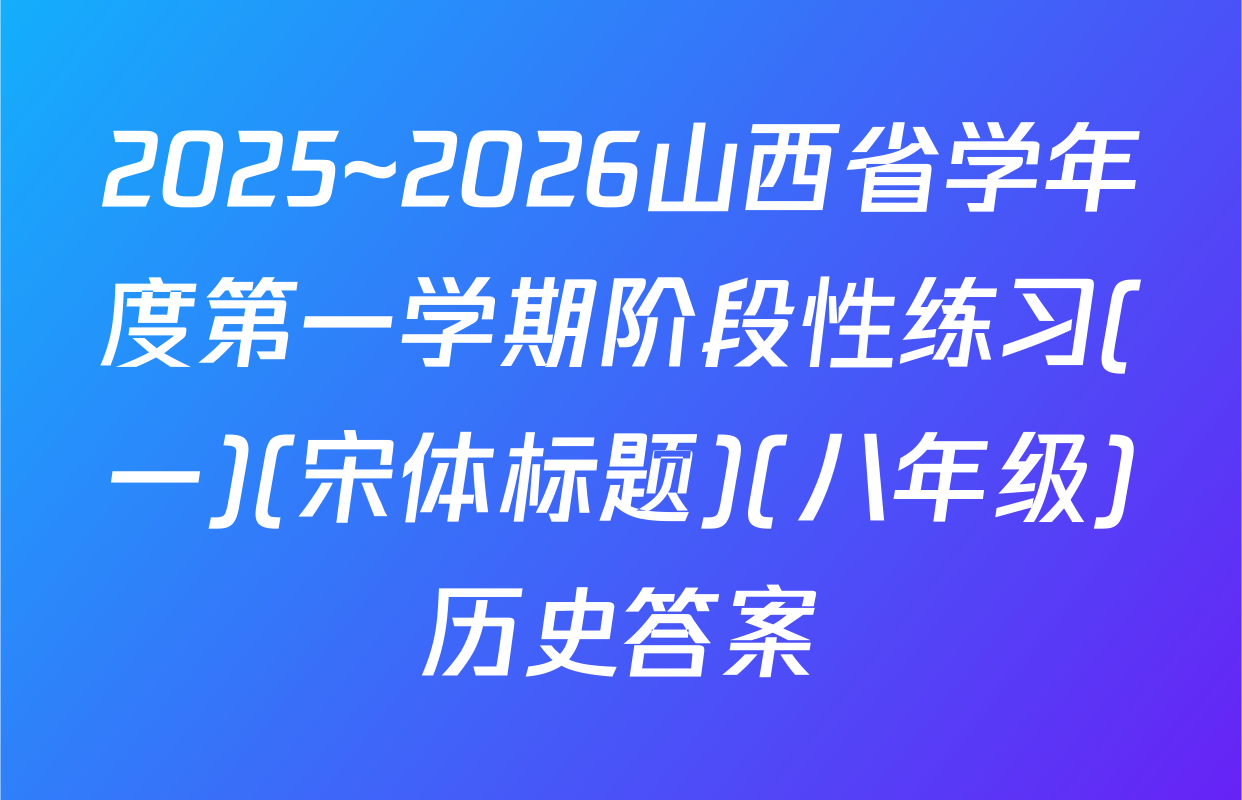 2025~2026山西省学年度第一学期阶段性练习(一)(宋体标题)(八年级)历史答案