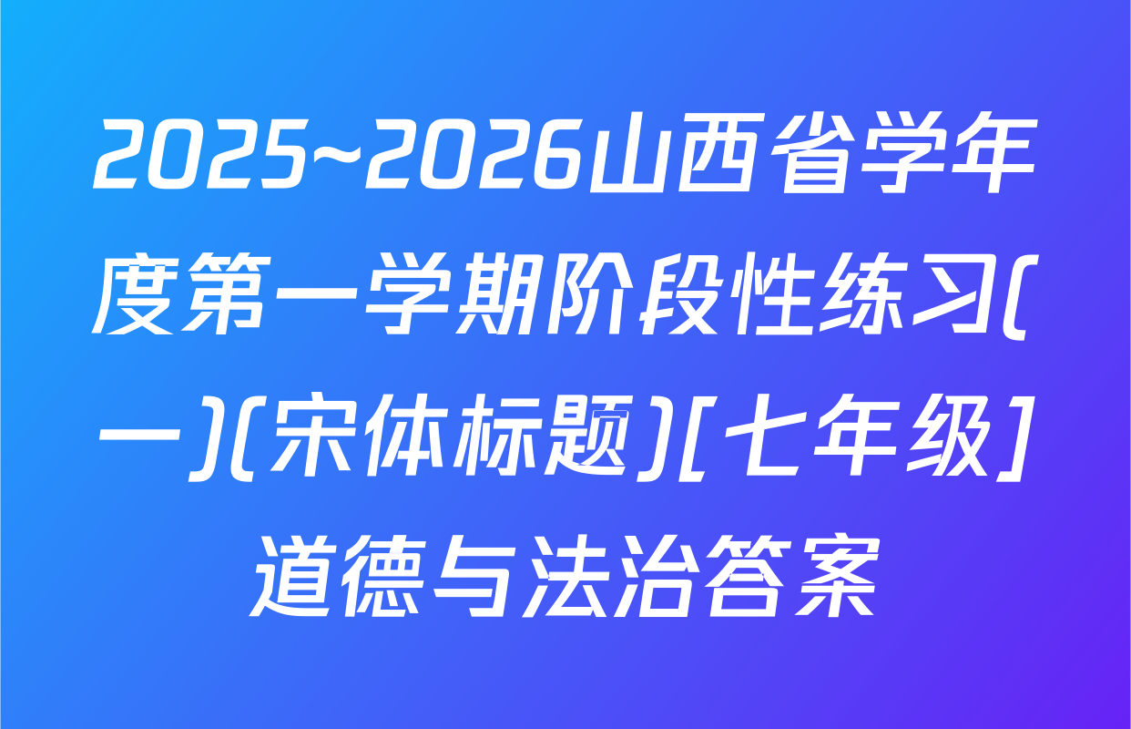 2025~2026山西省学年度第一学期阶段性练习(一)(宋体标题)[七年级]道德与法治答案