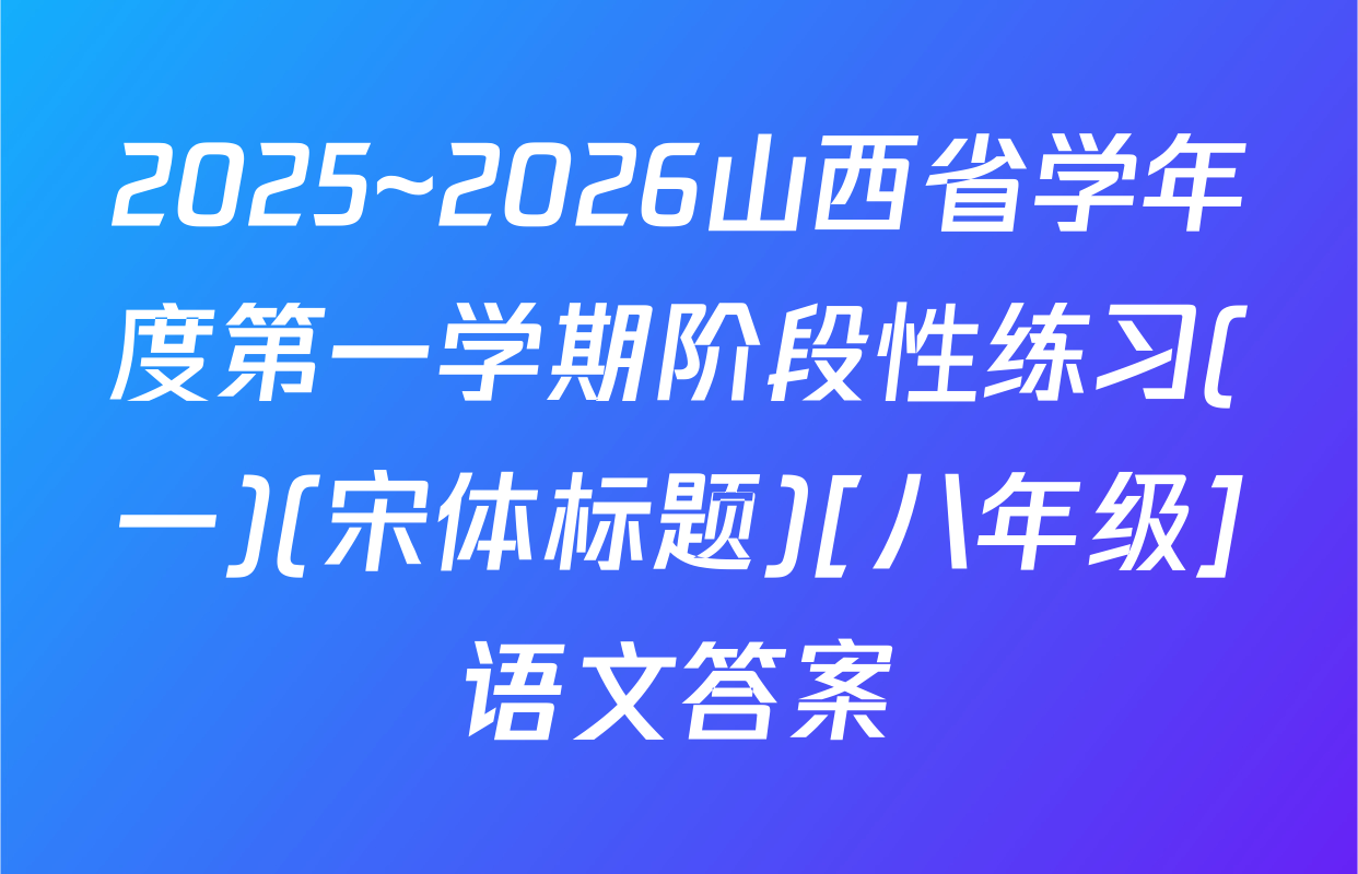 2025~2026山西省学年度第一学期阶段性练习(一)(宋体标题)[八年级]语文答案
