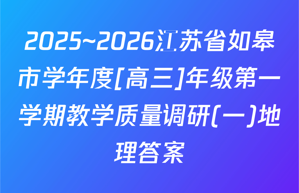 2025~2026江苏省如皋市学年度[高三]年级第一学期教学质量调研(一)地理答案