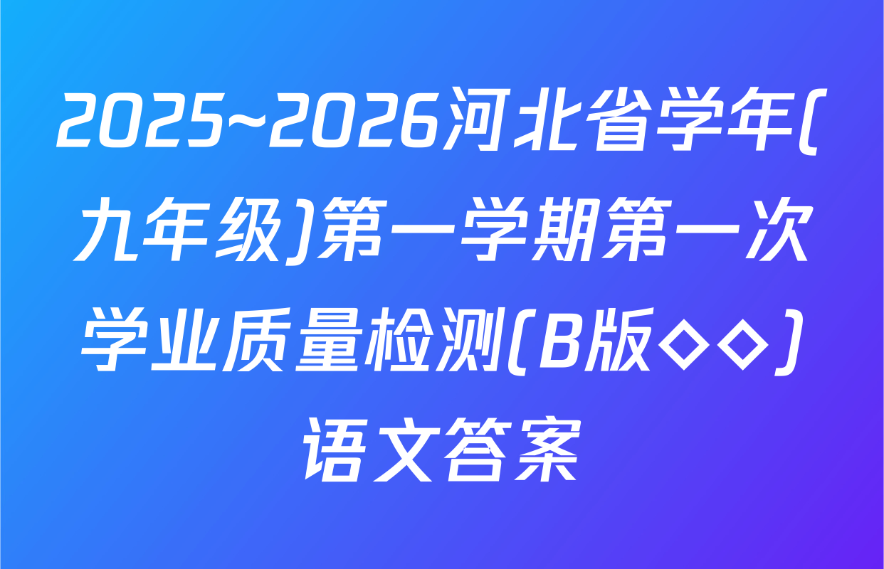 2025~2026河北省学年(九年级)第一学期第一次学业质量检测(B版◇◇)语文答案