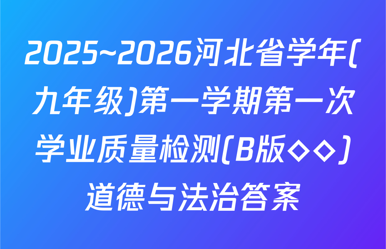 2025~2026河北省学年(九年级)第一学期第一次学业质量检测(B版◇◇)道德与法治答案