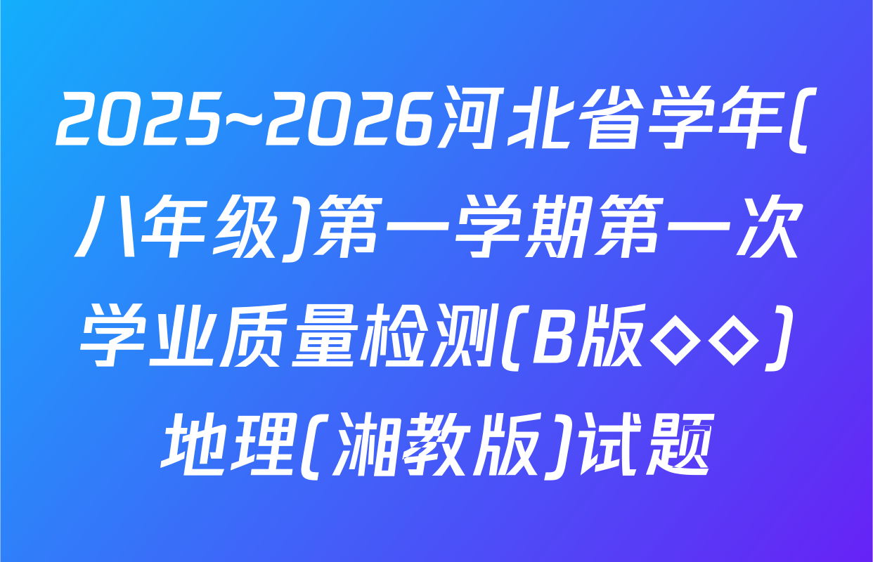 2025~2026河北省学年(八年级)第一学期第一次学业质量检测(B版◇◇)地理(湘教版)试题