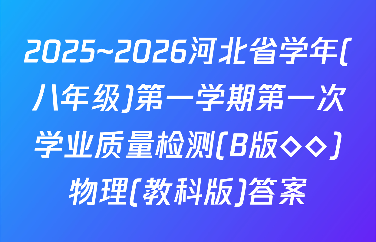 2025~2026河北省学年(八年级)第一学期第一次学业质量检测(B版◇◇)物理(教科版)答案