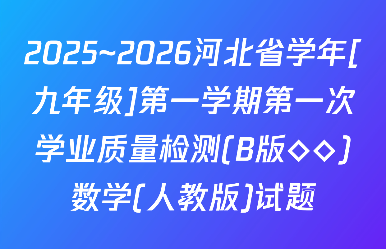 2025~2026河北省学年[九年级]第一学期第一次学业质量检测(B版◇◇)数学(人教版)试题