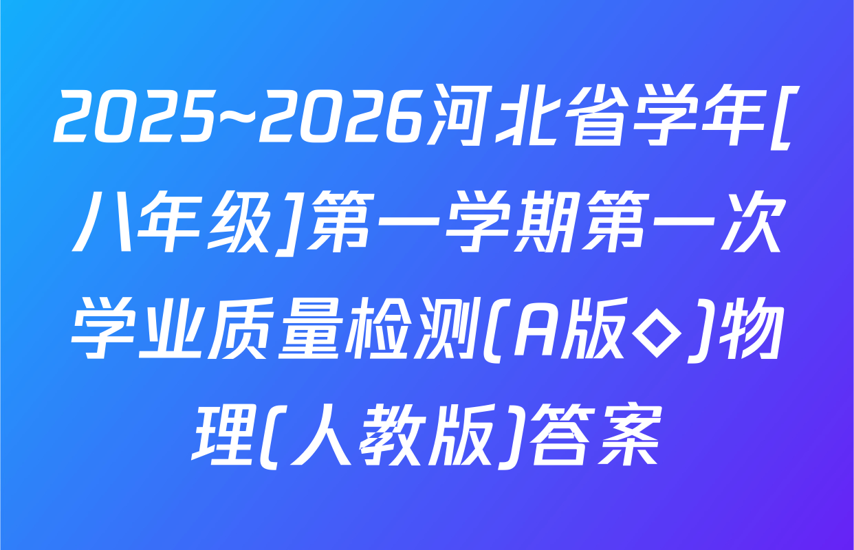 2025~2026河北省学年[八年级]第一学期第一次学业质量检测(A版◇)物理(人教版)答案