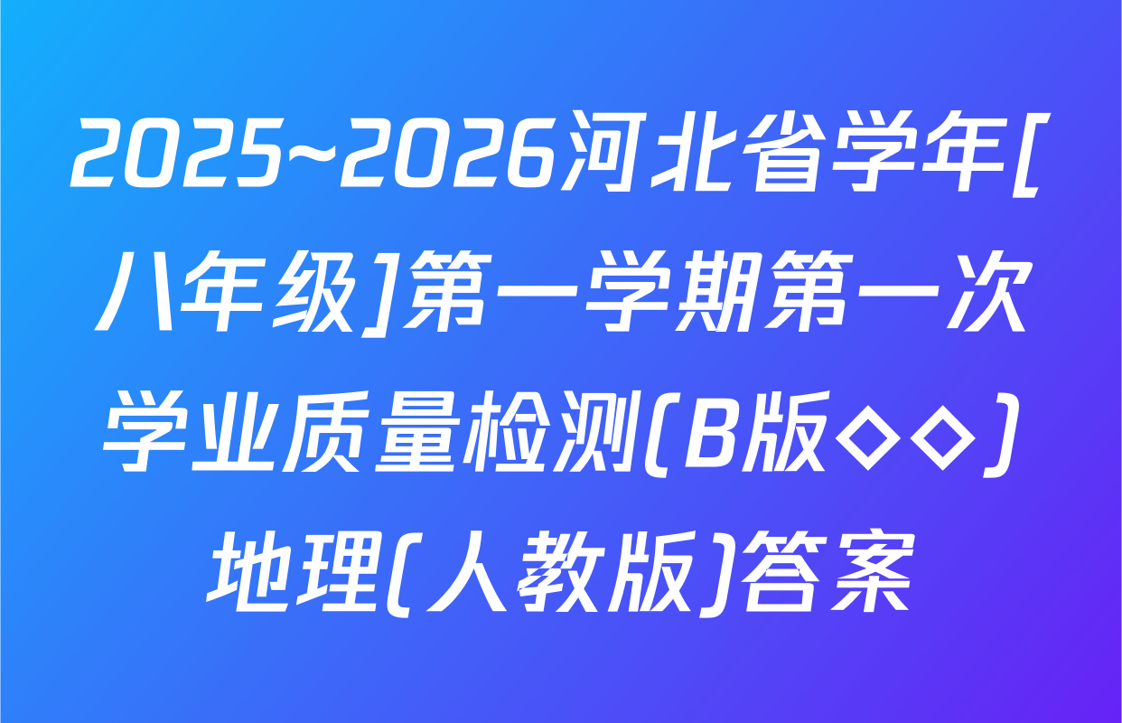 2025~2026河北省学年[八年级]第一学期第一次学业质量检测(B版◇◇)地理(人教版)答案