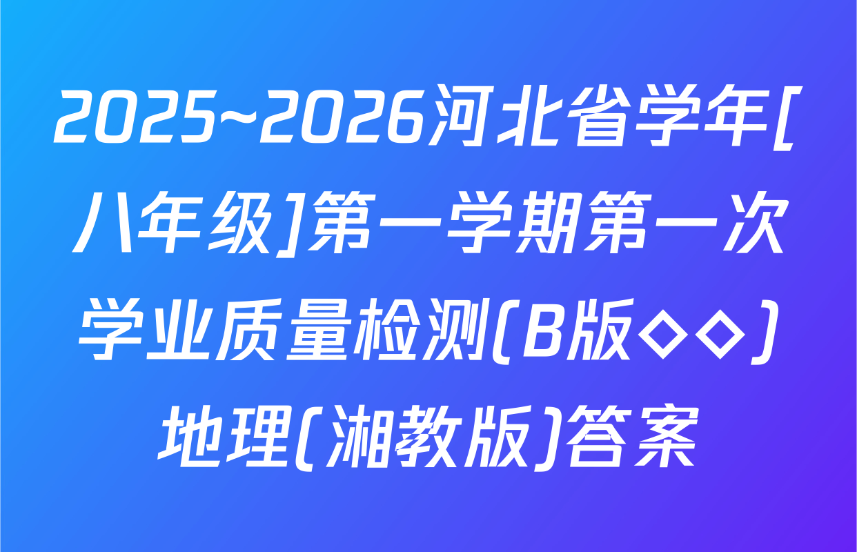 2025~2026河北省学年[八年级]第一学期第一次学业质量检测(B版◇◇)地理(湘教版)答案
