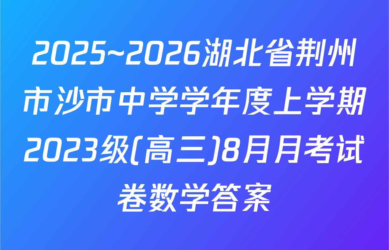 2025~2026湖北省荆州市沙市中学学年度上学期2023级(高三)8月月考试卷数学答案