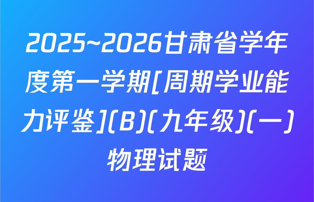 2025~2026甘肃省学年度第一学期[周期学业能力评鉴](B)(九年级)(一)物理试题