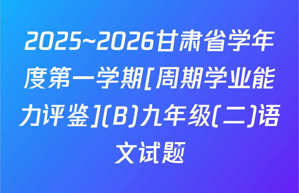2025~2026甘肃省学年度第一学期[周期学业能力评鉴](B)九年级(二)语文试题