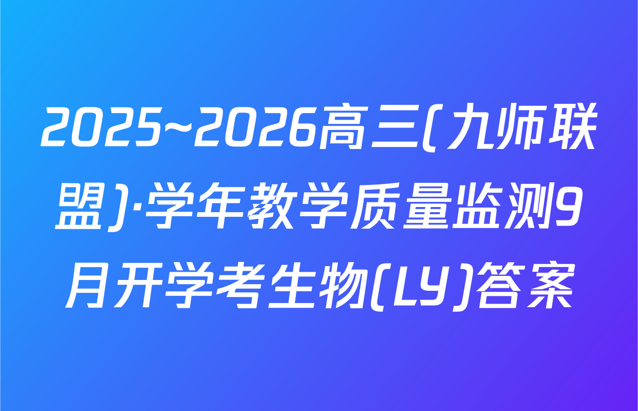 2025~2026高三(九师联盟)·学年教学质量监测9月开学考生物(LY)答案