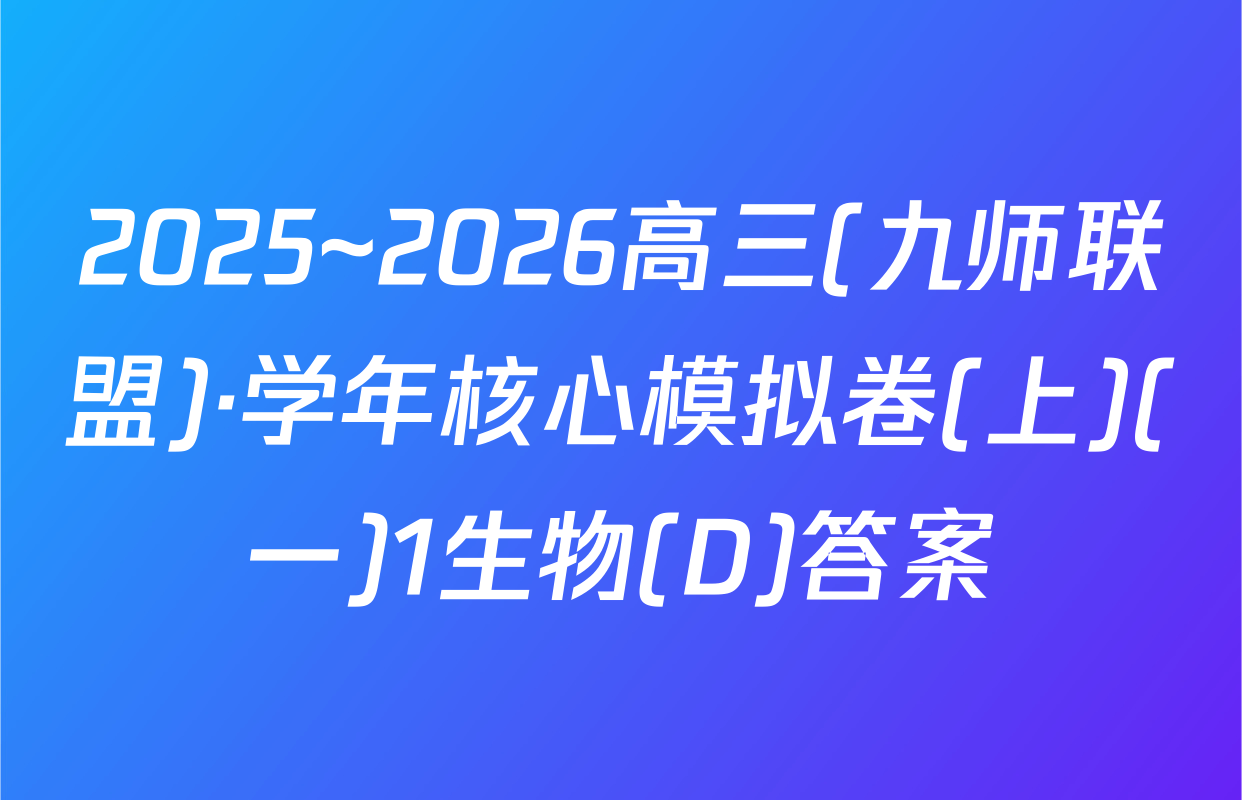 2025~2026高三(九师联盟)·学年核心模拟卷(上)(一)1生物(D)答案