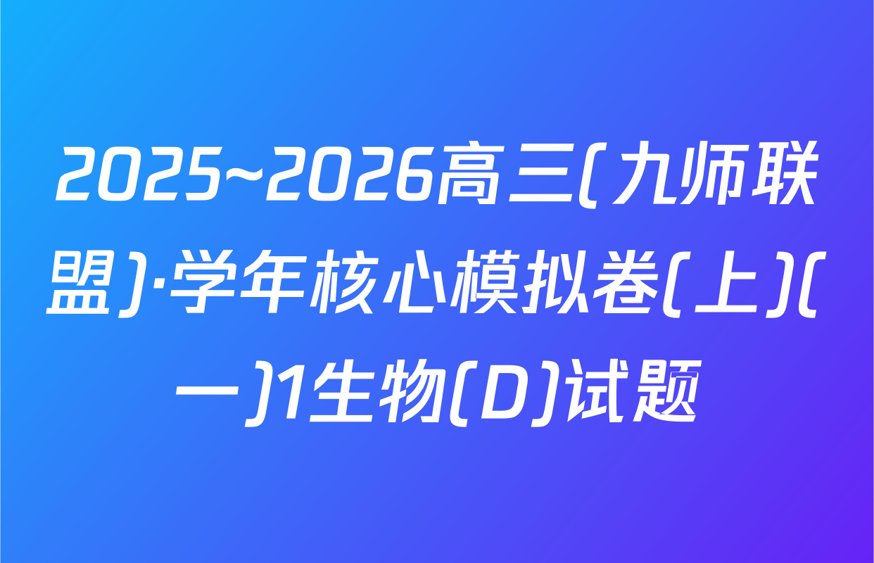 2025~2026高三(九师联盟)·学年核心模拟卷(上)(一)1生物(D)试题
