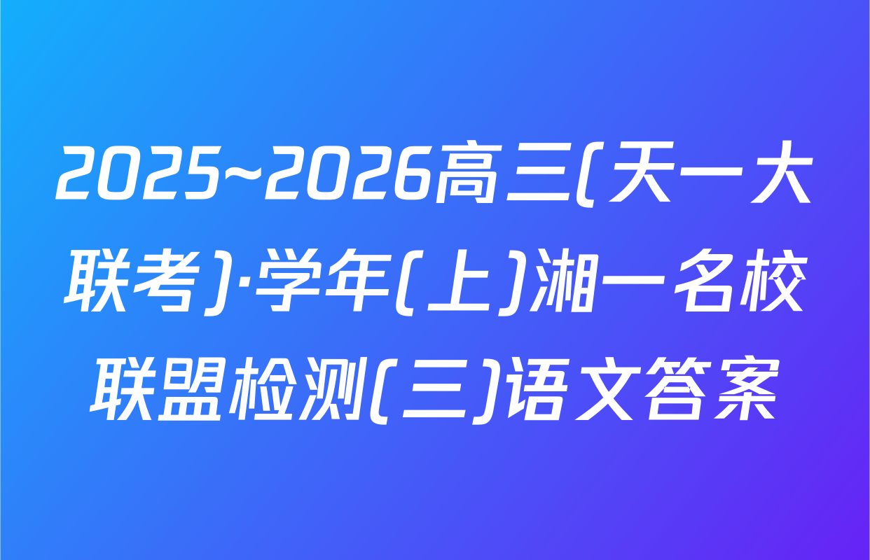 2025~2026高三(天一大联考)·学年(上)湘一名校联盟检测(三)语文答案