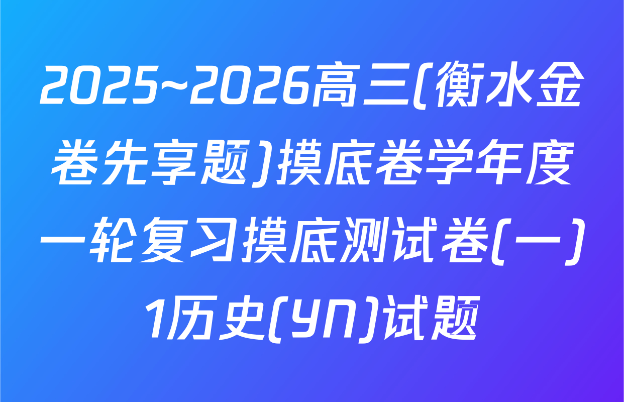 2025~2026高三(衡水金卷先享题)摸底卷学年度一轮复习摸底测试卷(一)1历史(YN)试题