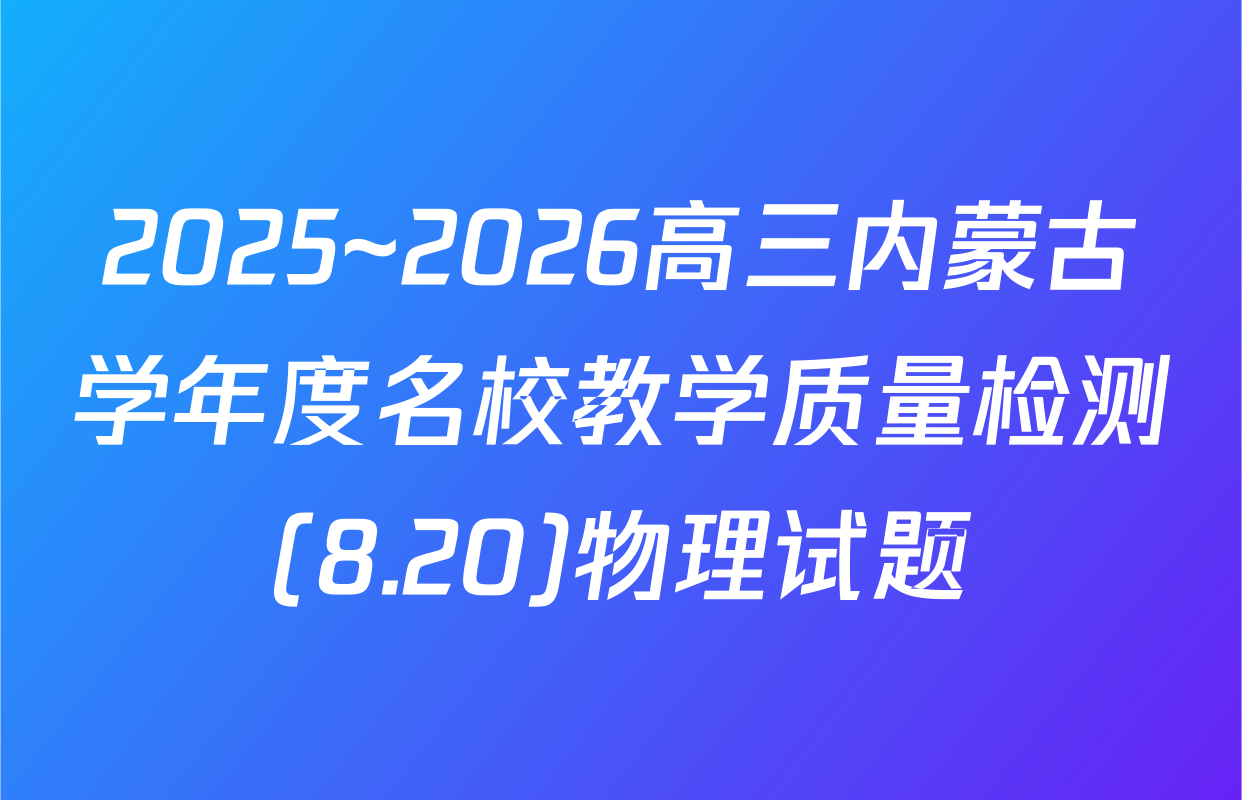 2025~2026高三内蒙古学年度名校教学质量检测(8.20)物理试题